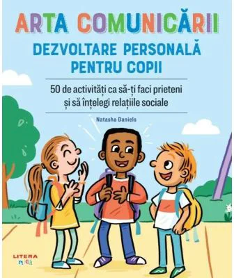 Arta comunicarii. Dezvoltare personala pentru copii. 50 de activitati ca sa-ti faci prieteni si sa intelegi relatiile sociale - Natasha Daniels