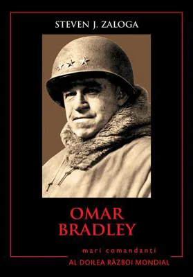Mari comandanti in al Doilea Razboi Mondial. Omar Bradley - Steven J. Zaloga
