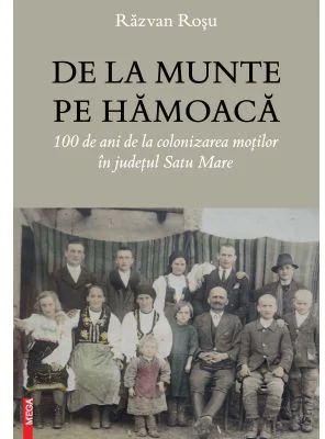 De la munte pe Hamoaca. 100 de ani de la colonizarea motilor in judetul Satu Mare - Razvan Rosu