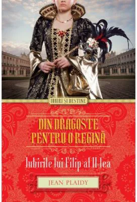 Din dragoste pentru o regina. Iubirile lui Filip al II-lea