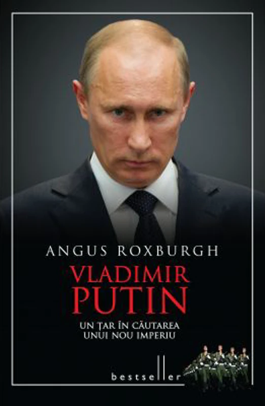 Vladimir Putin. Un tar in cautarea unui nou imperiu - Angus Roxburgh