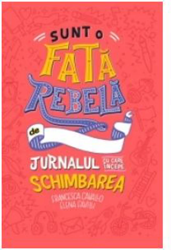 Sunt o fata rebela. Jurnalul cu care incepe schimbarea - Elena Favilli, Francesca Cavallo