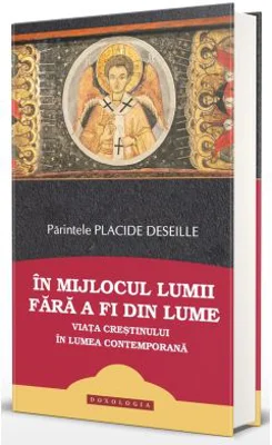 In mijlocul lumii fara a fi din lume: viata crestinului in lumea contemporana - Placide Deseille