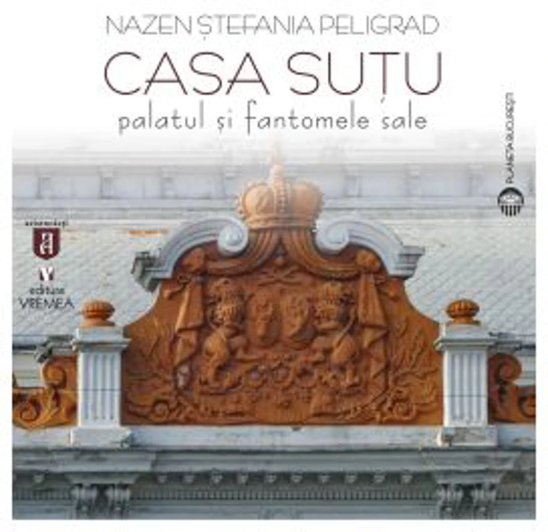 Casa Sutu. Palatul si fantomele sale - Nazen Stefania Peligrad