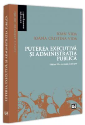 Puterea executiva si administratia publica, editia a 3-a, revazuta si adaugita - Ioan Vida, Ioana Cristina Vida