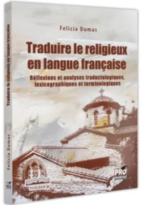 Traduire le religieux en langue francaise. Reflexions et analyses traductologiques, lexicographiques et terminologiques - Felicia Dumas