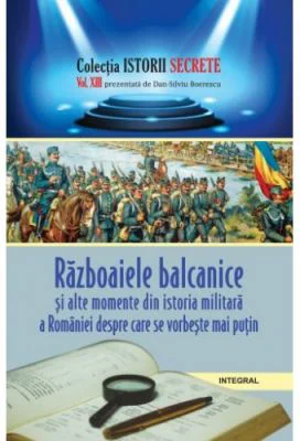 Razboaiele balcanice si alte momente din istoria militara a Romaniei despre care se vorbeste mai putin - Dan-Silviu Boerescu