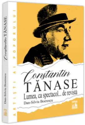 Constantin Tanase. Lumea ca spectacol… de revista - Dan-Silviu Boerescu