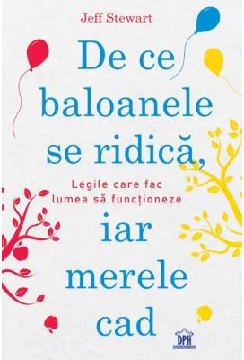 De ce baloanele se ridica, iar merele cad. Legile care fac lumea sa functioneze - Jeff Stewart