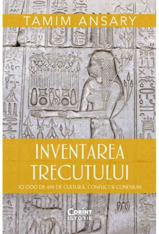 Inventarea trecutului. 50 000 de ani de cultura, conflict si conexiuni - Tamim Ansary