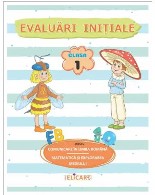 Evaluari initiale. Clasa 1. Comunicare in limba romana. Matematica si explorarea mediului