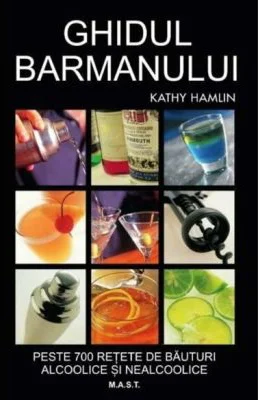 Ghidul barmanului. Peste 700 de retete de bauturi alcoolice si nealcoolice - Kathy Hamlin