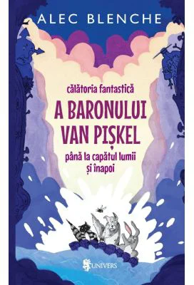 Calatoria fantastica a Baronului Van Piskel pana la capatul lumii si inapoi - Alec Blenche