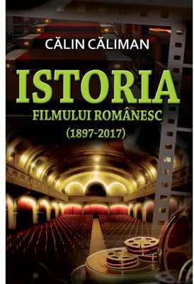 Istoria filmului romanesc (1897-2017) - Calin Caliman