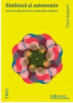 Simbioza si autonomie. Trauma si iubire dincolo de complicatiile simbiotice - Franz Ruppert