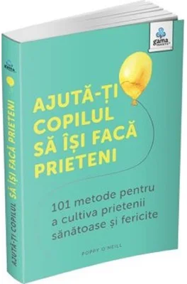 Ajuta-ti copilul sa isi faca prieteni. 101 metode de a cultiva prietenii sanatoase si fericite - Caroline Roope