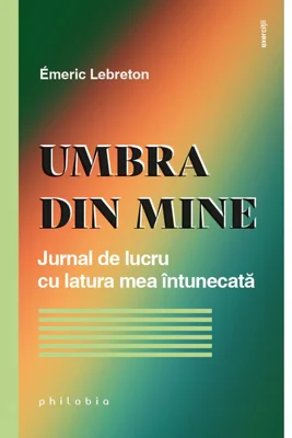 Umbra din mine. Jurnal de lucru cu latura mea intunecata - Emeric Lebreton