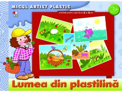 Lumea din plastilina. Activitati pentru copii de la 3 la 5 ani. Micul artist plastic