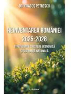 Reinventarea Romaniei 2025 - 2028. Strategia de crestere economica si siguranta nationala - Dr. Dragos Petrescu
