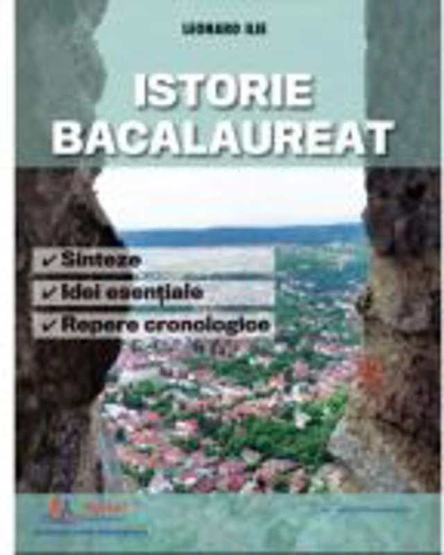 Istorie Bacalaureat. Sinteze, Idei esentiale si Repere cronologice - Leonard Ilie
