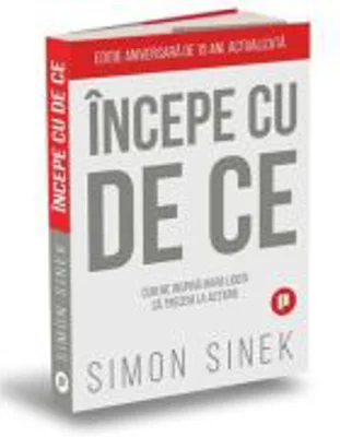 Incepe cu de ce. Cum ne inspira marii lideri astfel incat sa trecem la actiune - Simon Sinek