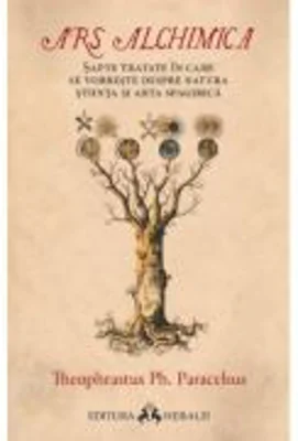 Ars Alchimica - Sapte tratate in care se vorbeste despre Natura, Stiinta si Arta Spagirica - Paracelsus