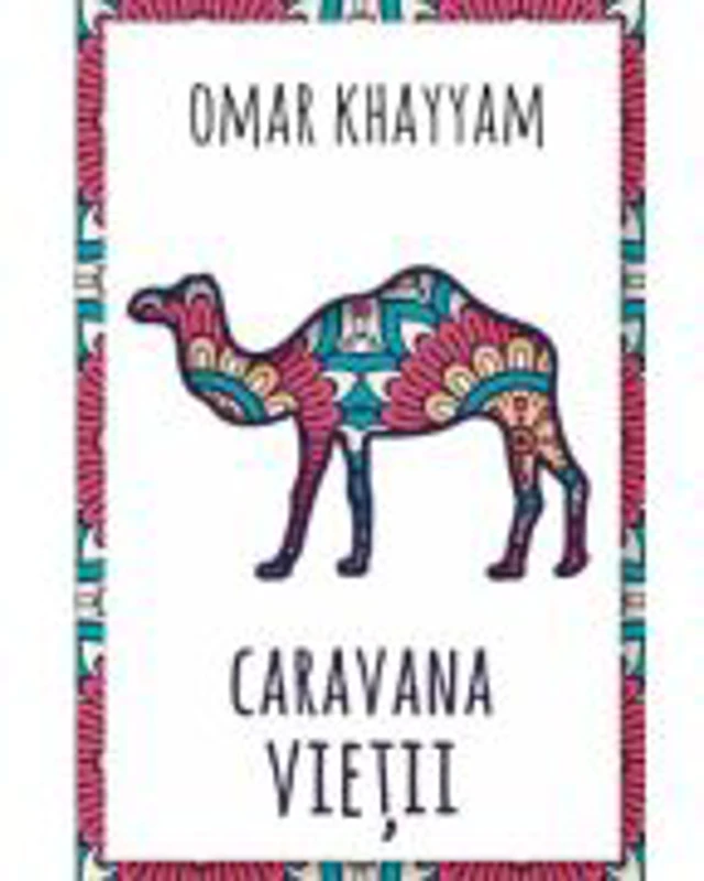 Caravana vietii - 500 de catrene - Omar Khayyam