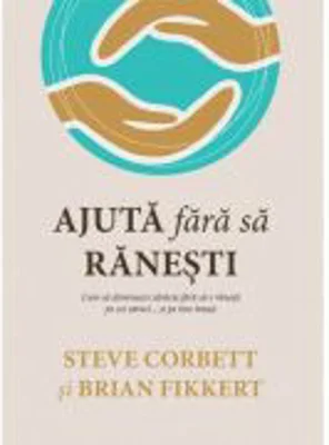 Ajuta fara sa ranesti. Cum sa diminuezi saracia fara sa-i ranesti pe cei saraci... si pe tine insuti! - Steve Corbett