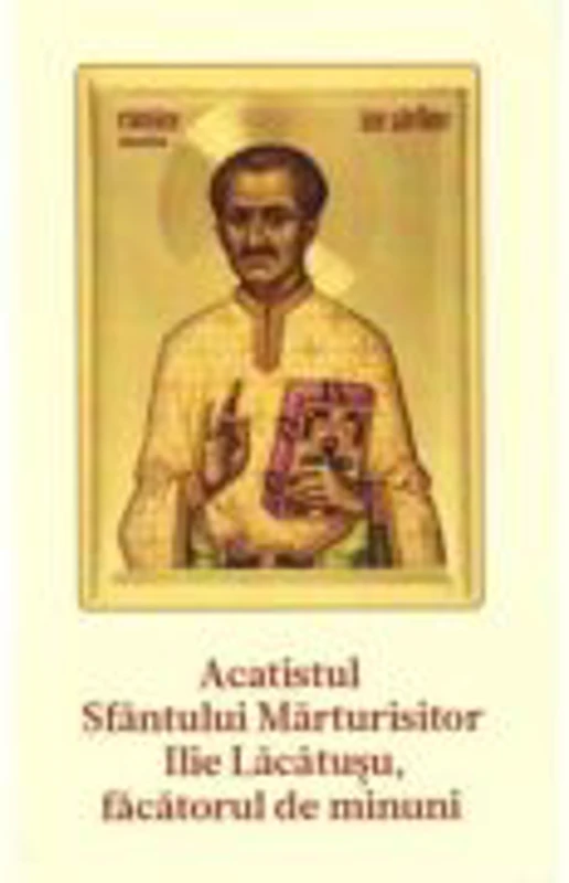 Acatistul Sf. Parinte Marturisitor Ilie Lacatusu, facatorul de minuni