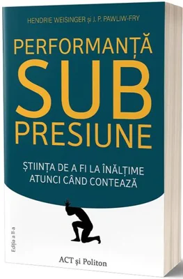 Performanţă sub presiune. Știinţa de a fi la înălţime atunci cand contează - Paperback brosat - Dr. Hendrie Weisinger - Act și Politon