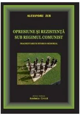 Opresiune și rezistență sub regimul comunist. Fragmentarium istorico-memorial - Paperback brosat - Alexandru Zub - Fundaţia Academia Civică