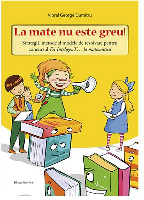 La mate nu este greu! Strategii, metode și modele de rezolvare pentru concursul Fii InteligenT… la matematică - Paperback brosat - Viorel George Dumitru - Nomina