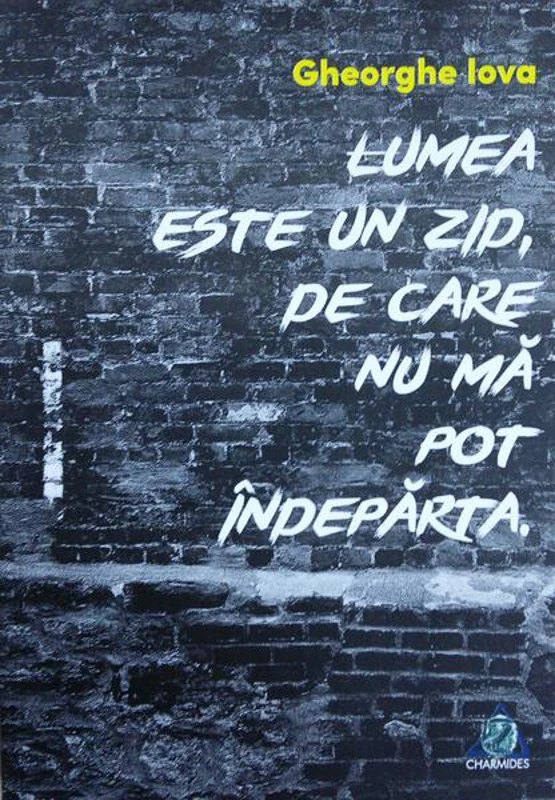 Lumea este un zid de care nu mă pot îndepărta - Paperback brosat - Gheorghe Iova - Charmides