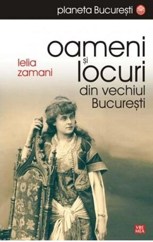Oameni și locuri din vechiul București - Paperback brosat - Lelia Zamani - Vremea