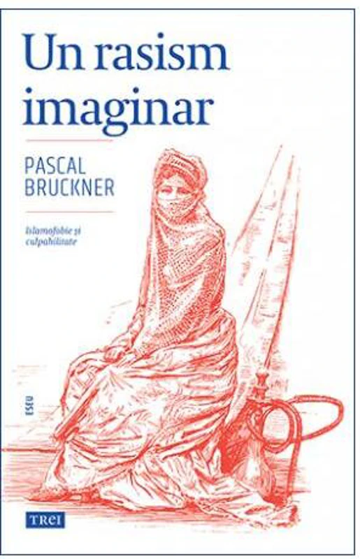 Un rasism imaginar. Islamofobie și culpabilitate - Paperback brosat - Pascal Bruckner - Trei