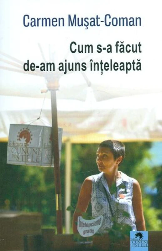 Cum s-a făcut de-am ajuns înțeleaptă - Paperback brosat - Carmen Mușat-Coman - Cununi de Stele