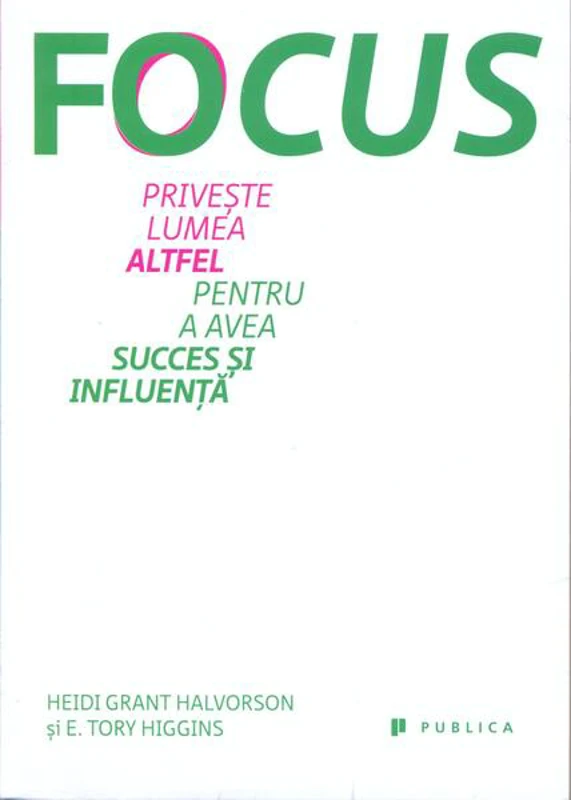 Focus. Privește lumea altfel pentru a avea succes și influență - Paperback brosat - E. Tory Higgins, Heidi Grant Halvorson - Publica