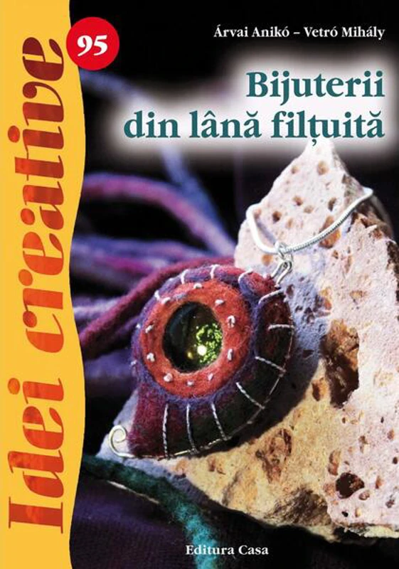 Bijuterii din lână filţuită. Idei creative 95 - Paperback brosat - Anikó Árvai, Mihály Vetró - Casa