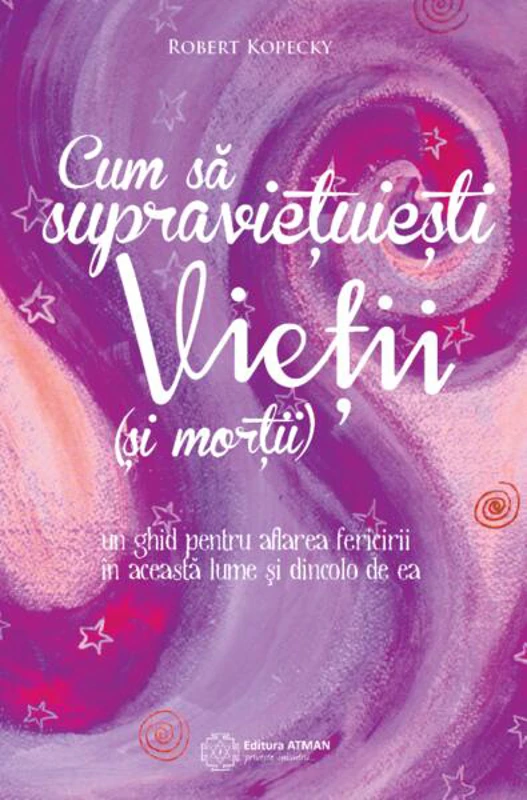 Cum să supraviețuiești vieții (și morții). Un ghid pentru aflarea fericirii în această lume și dincolo de ea - Paperback brosat - Robert Kopecky - Atman