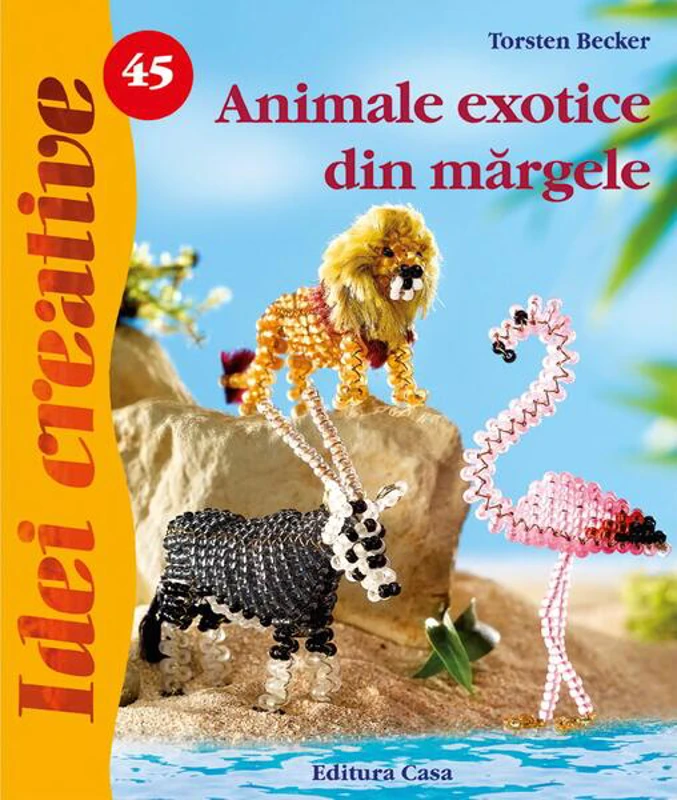 Animale exotice din mărgele. Idei creative 45 - Paperback brosat - Becker Torsten - Casa