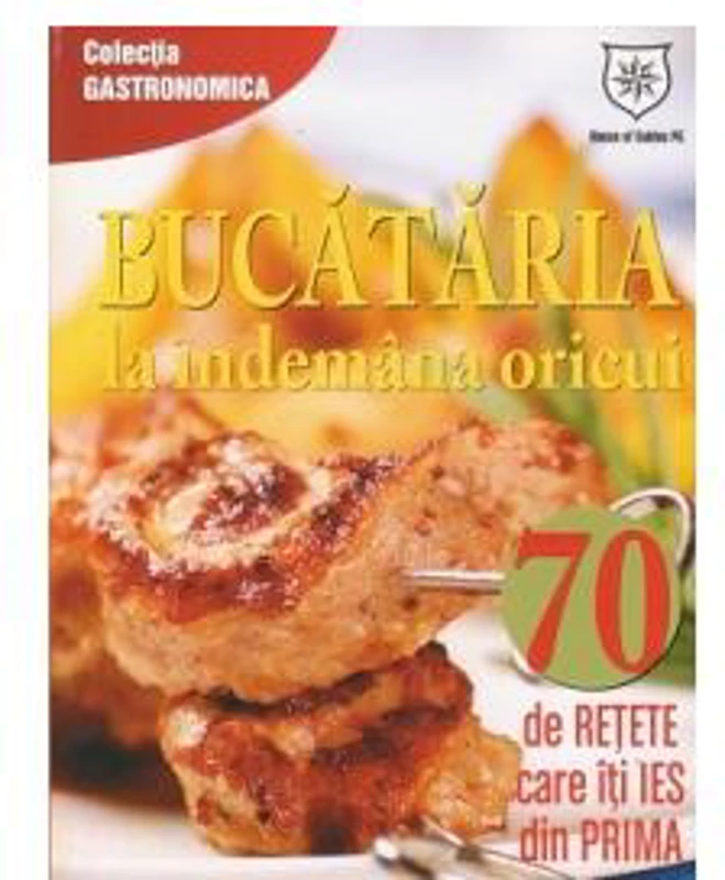 Bucătăria la îndemana oricui. 70 de reţete care îţi ies din prima - Paperback brosat - Autor Colectiv - House of Guides