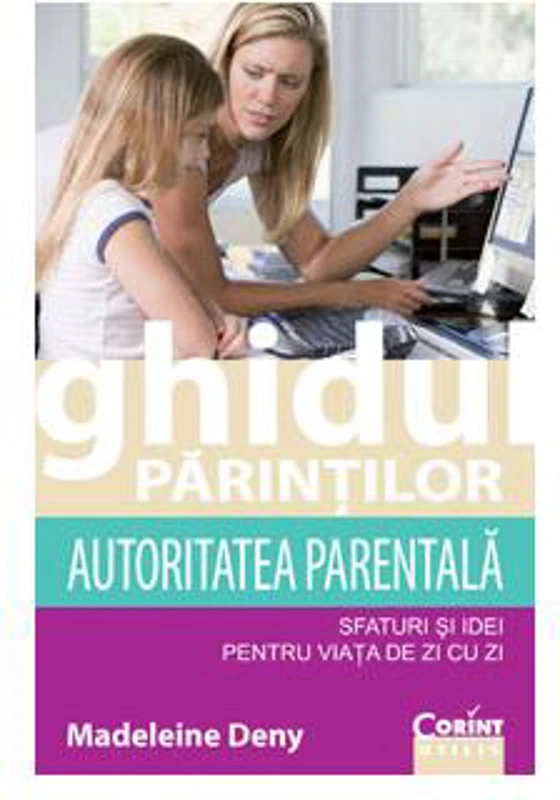 Ghidul părinţilor. Autoritatea parentală - sfaturi şi idei pentru viaţa de zi cu zi - Paperback brosat - Madeleine Deny - Corint