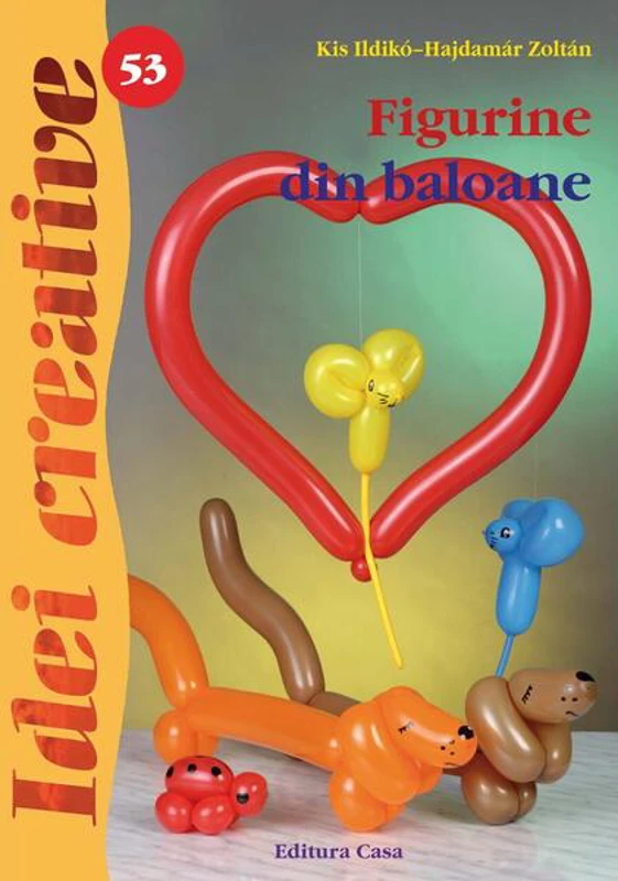 Figurine din baloane. Idei creative 53 - Paperback brosat - Hajdamár Zoltán, Kis Ildikó - Casa