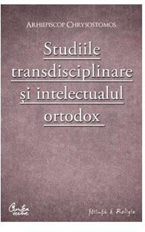 Studiile transdisciplinare şi intelectualul ortodox - Paperback brosat - Arhiepiscop Chrysostomos - Curtea Veche