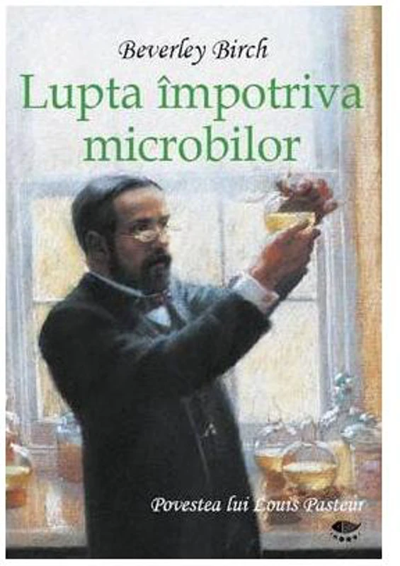 Lupta împotriva microbilor. Povestea lui Louis Pasteur - Hardcover - Birch Beverley - Prut