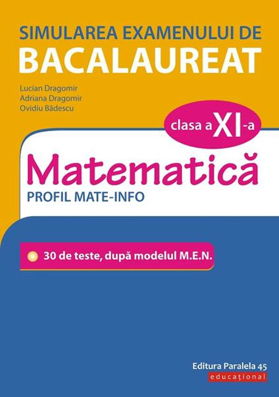 Simularea examenului de bacalaureat. Matematică. Clasa a XI-a. Profil mate-info. 30 de de teste, după modelul M.E.N. - Paperback - Adriana Dragomir, Lucian Dragomir, Ovidiu Bădescu - Paralela 45 educațional