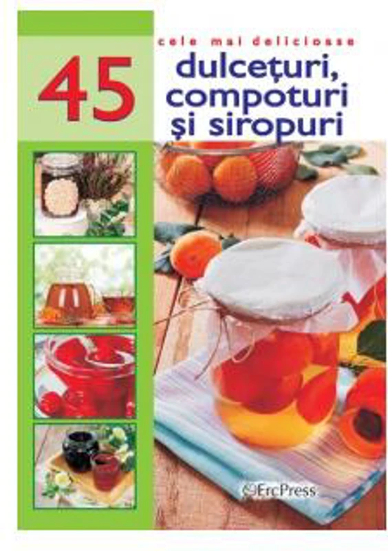 Cele mai delicioase 45 de rețete. Dulcețuri, compoturi și siropuri - Paperback brosat - Erc Press