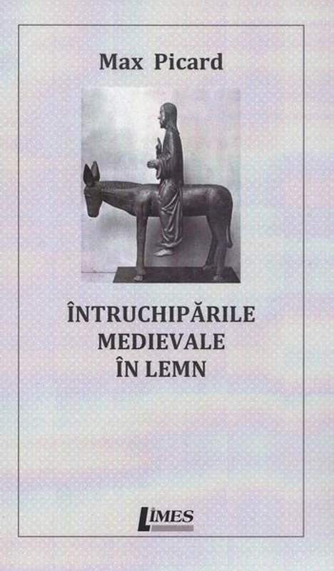Întruchipările medievale în lemn - Paperback - Max Picard - Limes