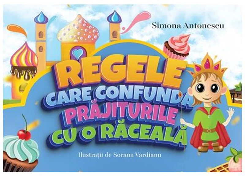 Regele care confundă prăjiturile cu o răceală - Paperback - Simona Antonescu - Creator
