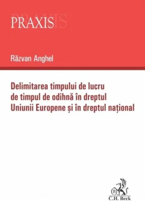 Delimitarea timpului de lucru de timpul de odihnă în dreptul Uniunii Europene și în dreptul național - Paperback brosat - Răzvan Anghel - C.H. Beck